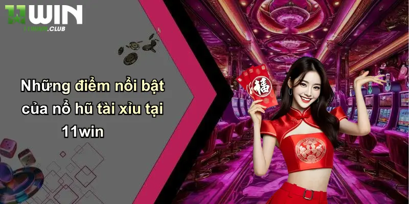 Những điểm nổi bật của nổ hũ tài xỉu tại 11win
