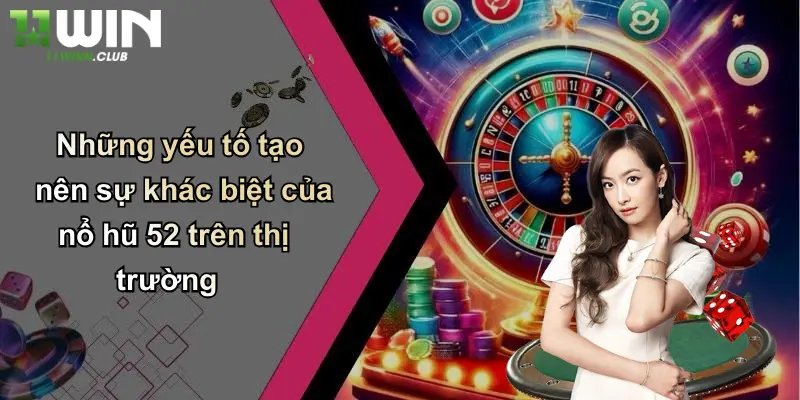 Những yếu tố tạo nên sự khác biệt của nổ hũ 52 trên thị trường