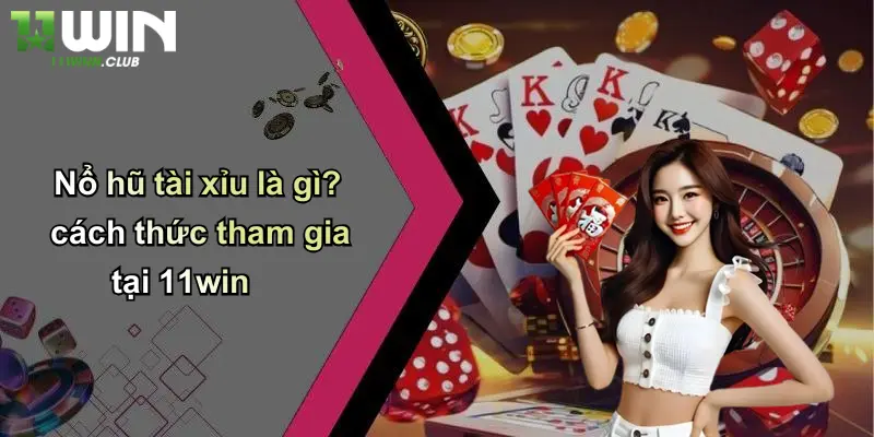 Nổ hũ tài xỉu là gì? cách thức tham gia tại 11win