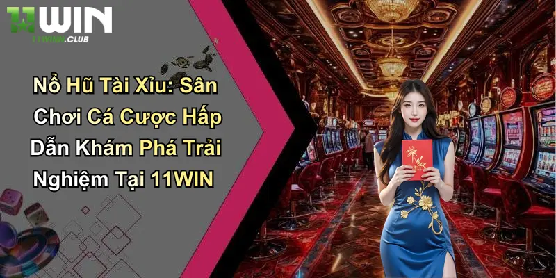 Nổ Hũ Tài Xỉu: Sân Chơi Cá Cược Hấp Dẫn Khám Phá Trải Nghiệm Tại 11WIN