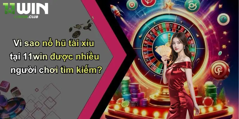 Vì sao nổ hũ tài xỉu tại 11win được nhiều người chơi tìm kiếm?