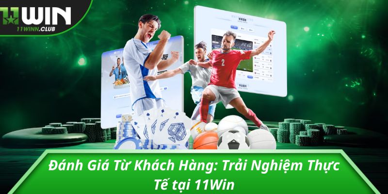 Đánh Giá Từ Khách Hàng: Trải Nghiệm Thực Tế tại 11Win